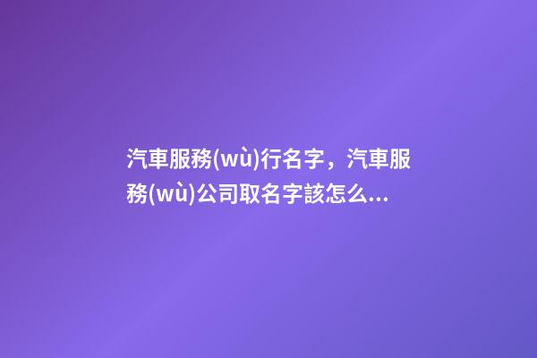 汽車服務(wù)行名字，汽車服務(wù)公司取名字該怎么取？-第1張-公司起名-玄機派