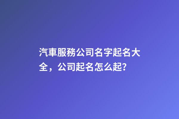 汽車服務公司名字起名大全，公司起名怎么起？