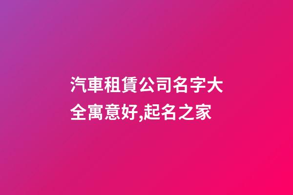 汽車租賃公司名字大全寓意好,起名之家-第1張-公司起名-玄機派