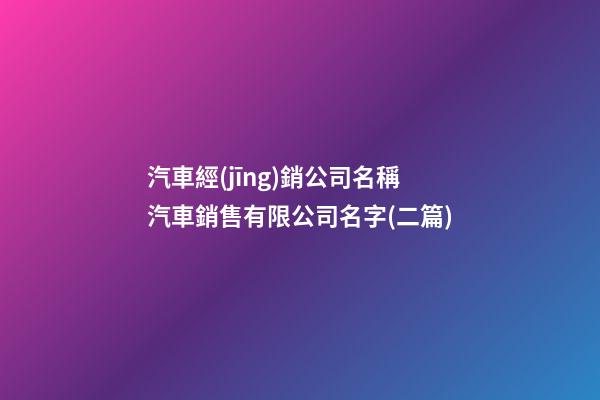 汽車經(jīng)銷公司名稱汽車銷售有限公司名字(二篇)-第1張-公司起名-玄機派