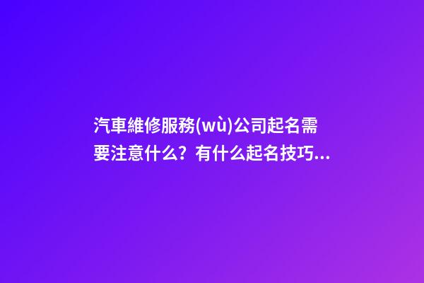 汽車維修服務(wù)公司起名需要注意什么？有什么起名技巧？-第1張-公司起名-玄機(jī)派