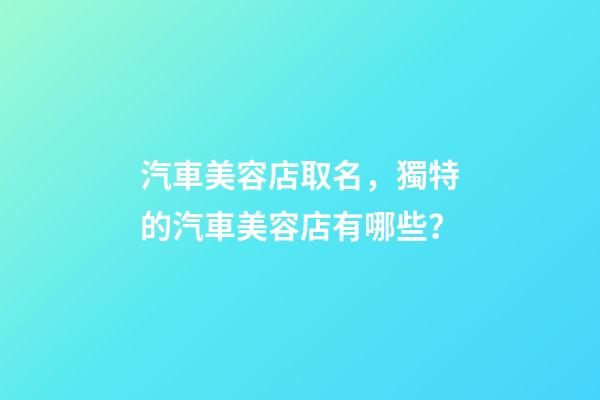 汽車美容店取名，獨特的汽車美容店有哪些？-第1張-店鋪起名-玄機派