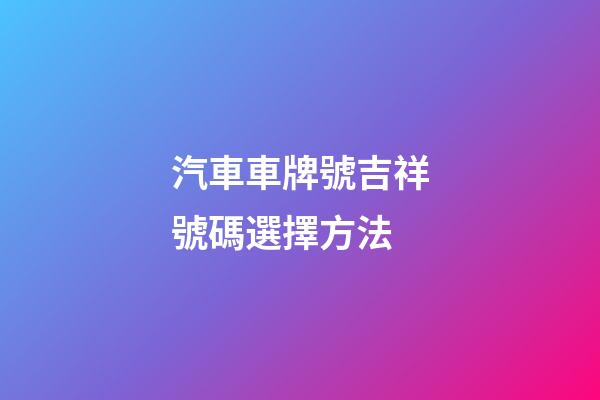 汽車車牌號吉祥號碼選擇方法