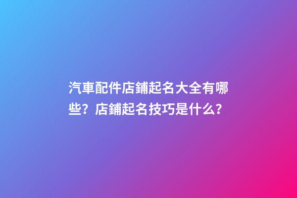 汽車配件店鋪起名大全有哪些？店鋪起名技巧是什么？-第1張-店鋪起名-玄機(jī)派