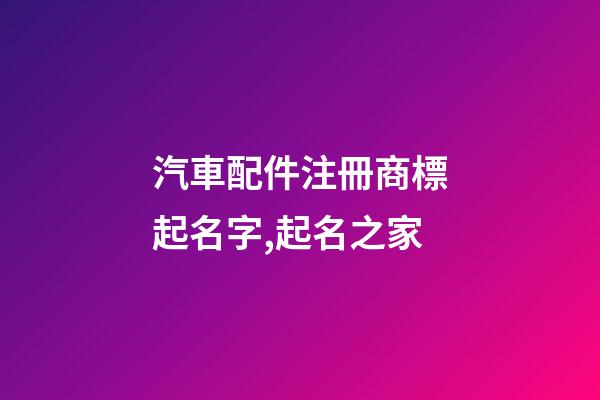 汽車配件注冊商標起名字,起名之家-第1張-商標起名-玄機派