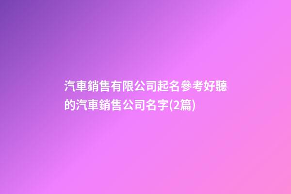 汽車銷售有限公司起名參考好聽的汽車銷售公司名字(2篇)-第1張-公司起名-玄機派