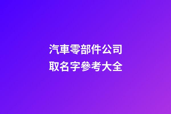 汽車零部件公司取名字參考大全-第1張-公司起名-玄機(jī)派