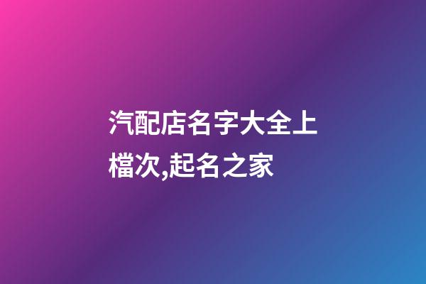 汽配店名字大全上檔次,起名之家-第1張-店鋪起名-玄機派