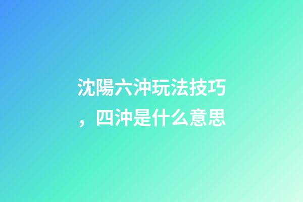 沈陽六沖玩法技巧，四沖是什么意思