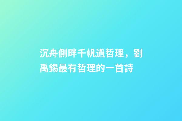 沉舟側畔千帆過哲理，劉禹錫最有哲理的一首詩-第1張-觀點-玄機派