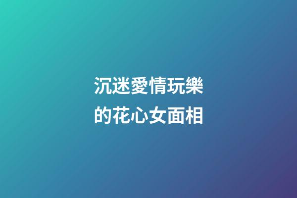 沉迷愛情玩樂的花心女面相