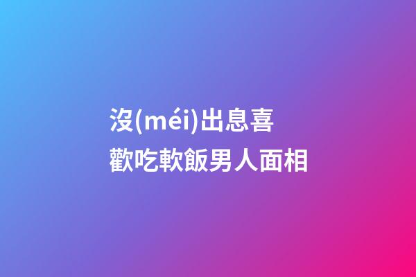 沒(méi)出息喜歡吃軟飯男人面相