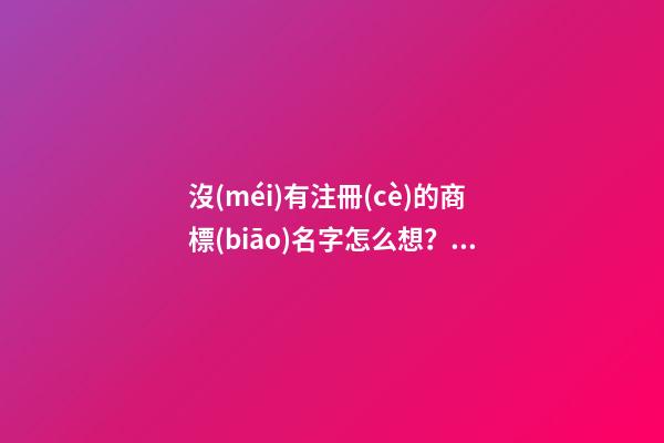 沒(méi)有注冊(cè)的商標(biāo)名字怎么想？商標(biāo)注冊(cè)起名技巧-第1張-商標(biāo)起名-玄機(jī)派