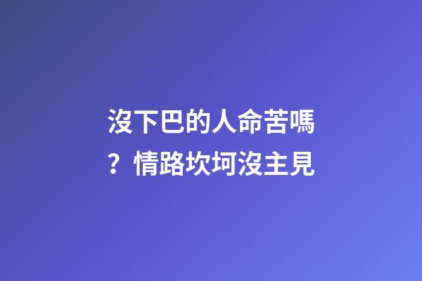 沒下巴的人命苦嗎？情路坎坷沒主見