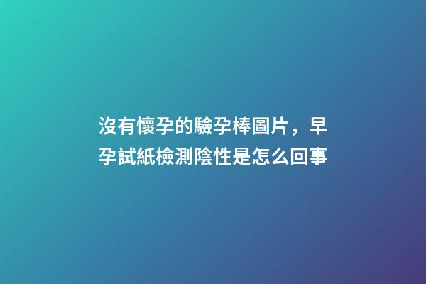 沒有懷孕的驗孕棒圖片，早孕試紙檢測陰性是怎么回事-第1張-觀點-玄機派
