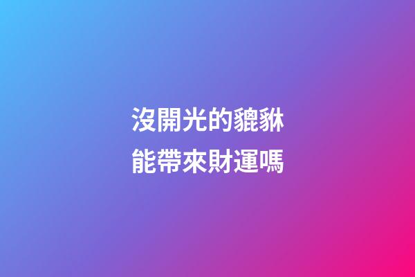 沒開光的貔貅能帶來財運嗎
