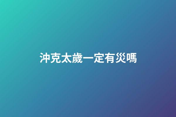 沖克太歲一定有災嗎