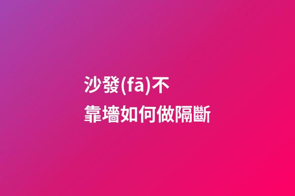沙發(fā)不靠墻如何做隔斷