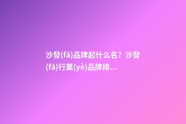 沙發(fā)品牌起什么名？沙發(fā)行業(yè)品牌排行榜