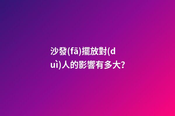 沙發(fā)擺放對(duì)人的影響有多大？