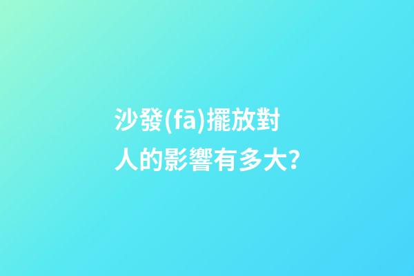 沙發(fā)擺放對人的影響有多大？