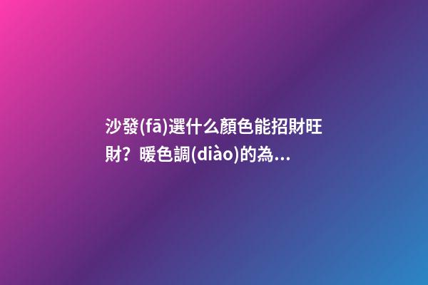 沙發(fā)選什么顏色能招財旺財？暖色調(diào)的為佳