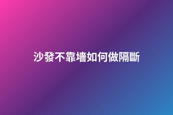 沙發不靠墻如何做隔斷