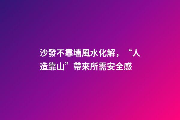 沙發不靠墻風水化解，“人造靠山”帶來所需安全感