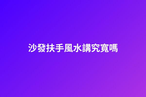 沙發扶手風水講究寬嗎