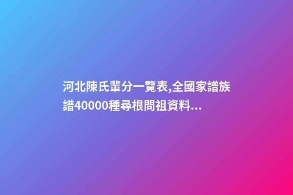 河北陳氏輩分一覽表,全國家譜族譜40000種尋根問祖資料11陳氏家譜-第1張-觀點-玄機派