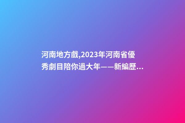 河南地方戲,2023年河南省優秀劇(節)目陪你過大年——新編歷史劇《蔡文姬》-第1張-觀點-玄機派