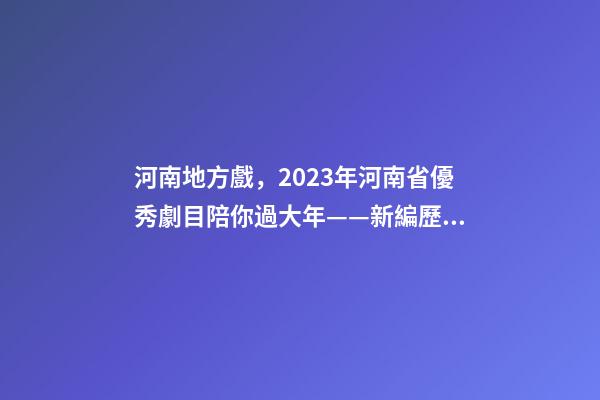 河南地方戲，2023年河南省優秀劇(節)目陪你過大年——新編歷史劇《蔡文姬》-第1張-觀點-玄機派
