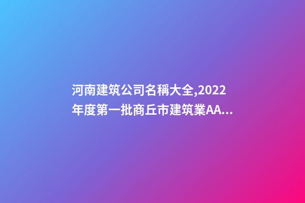 河南建筑公司名稱大全,2022年度第一批商丘市建筑業AAA級信用企業名單-第1張-觀點-玄機派