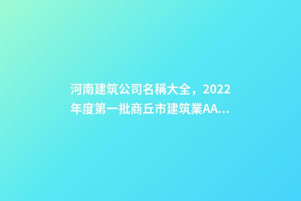 河南建筑公司名稱大全，2022年度第一批商丘市建筑業AAA級信用企業名單-第1張-觀點-玄機派