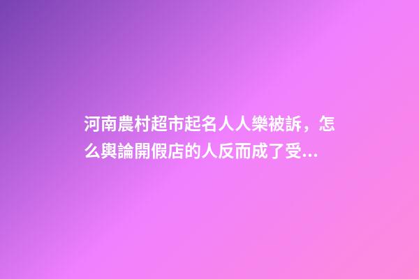 河南農村超市起名人人樂被訴，怎么輿論開假店的人反而成了受害者-第1張-店鋪起名-玄機派