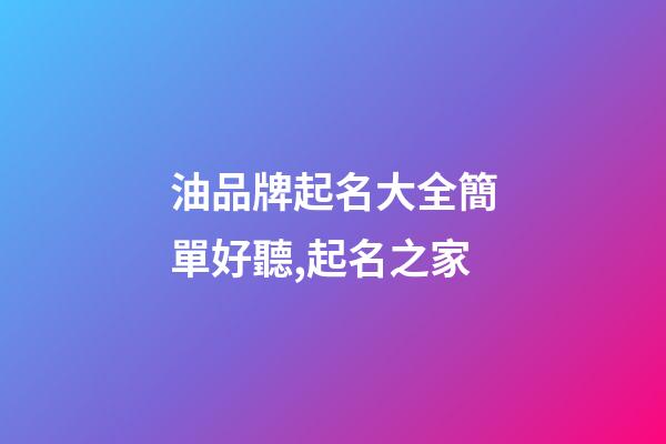 油品牌起名大全簡單好聽,起名之家-第1張-商標起名-玄機派