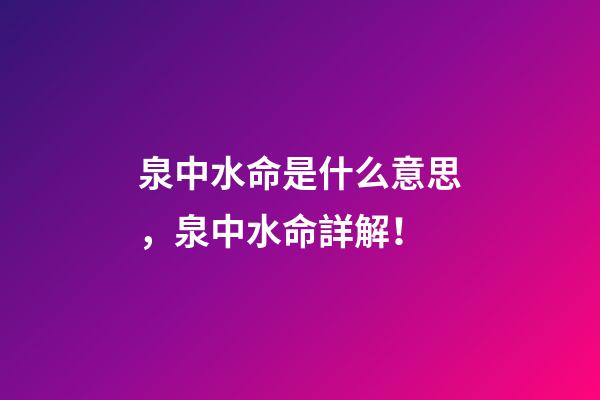 泉中水命是什么意思，泉中水命詳解！