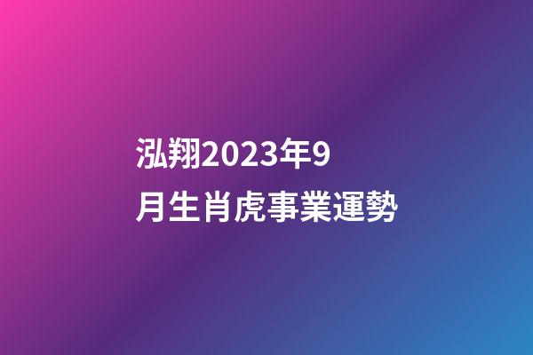 泓翔2023年9月生肖虎事業運勢