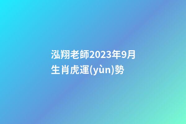 泓翔老師2023年9月生肖虎運(yùn)勢