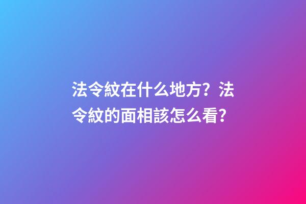 法令紋在什么地方？法令紋的面相該怎么看？