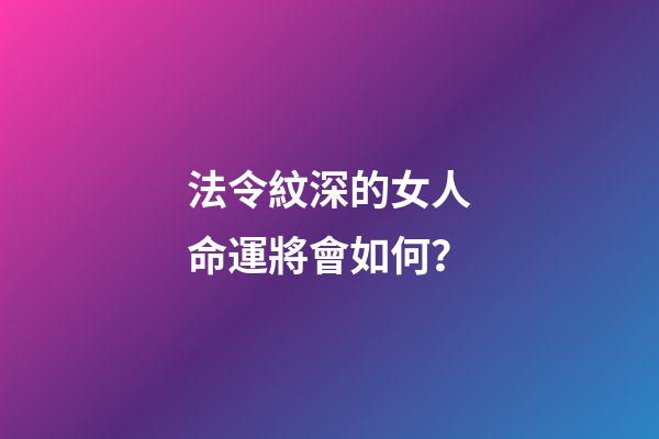 法令紋深的女人命運將會如何？