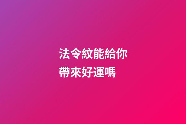 法令紋能給你帶來好運嗎