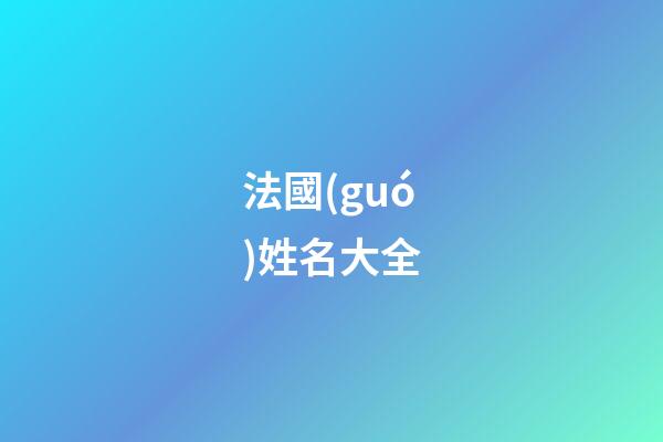法國(guó)姓名大全(法國(guó)人姓名大全)-第1張-寶寶起名-玄機(jī)派