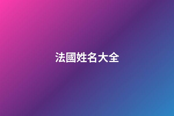 法國姓名大全(法國人姓名大全)
