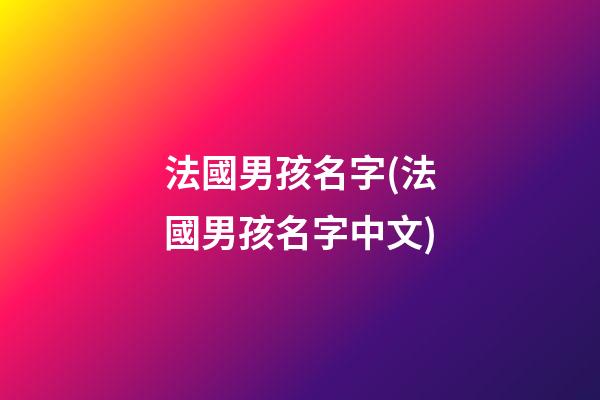 法國男孩名字(法國男孩名字中文)