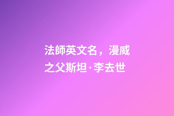 法師英文名，漫威之父斯坦·李去世-第1張-觀點-玄機派