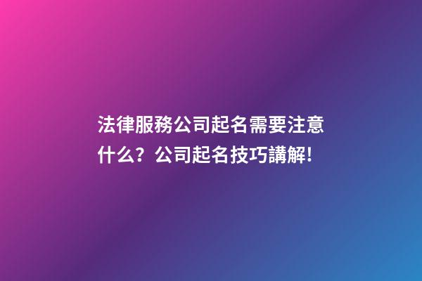 法律服務公司起名需要注意什么？公司起名技巧講解!