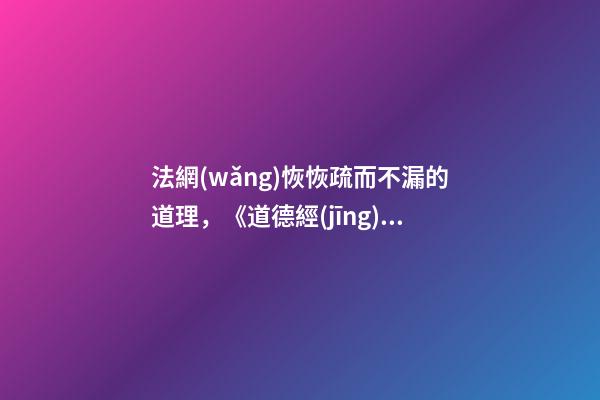 法網(wǎng)恢恢疏而不漏的道理，《道德經(jīng)》里的天網(wǎng)恢恢-第1張-觀點-玄機派