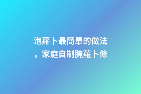 泡蘿卜最簡單的做法，家庭自制腌蘿卜條-第1張-觀點-玄機派