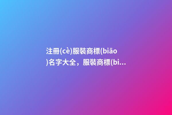 注冊(cè)服裝商標(biāo)名字大全，服裝商標(biāo)起名原則注意事項(xiàng)？-第1張-商標(biāo)起名-玄機(jī)派
